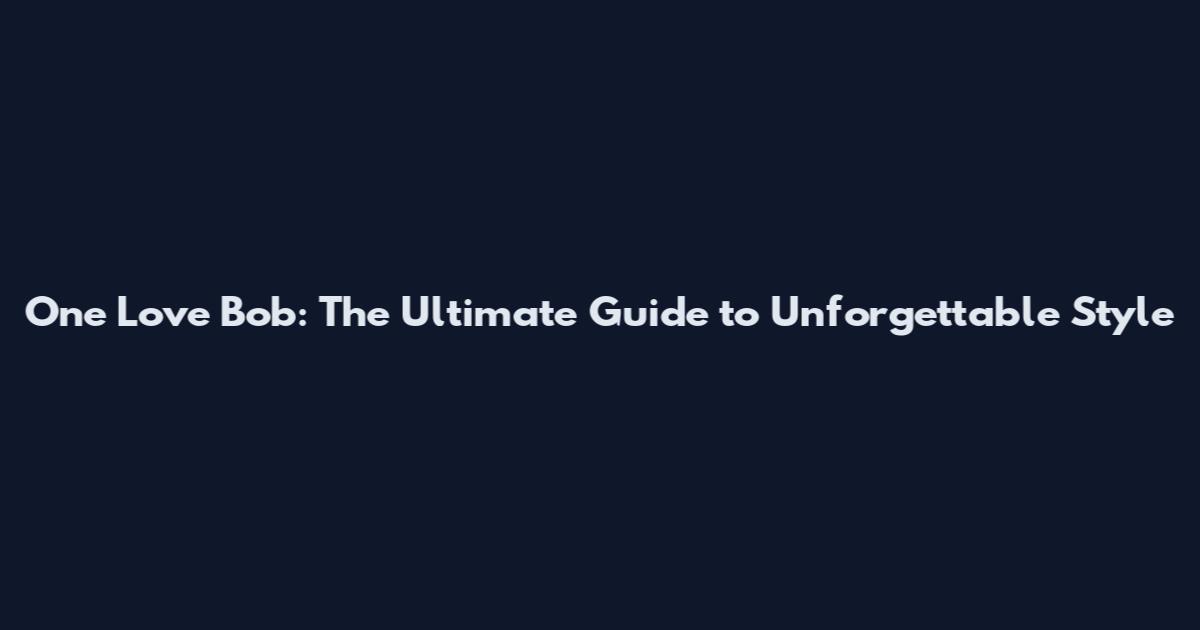 One Love Bob: The Ultimate Guide to Unforgettable Style
