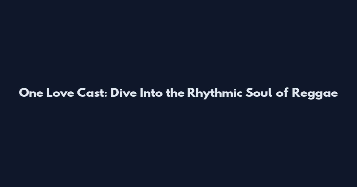 One Love Cast: Dive Into the Rhythmic Soul of Reggae