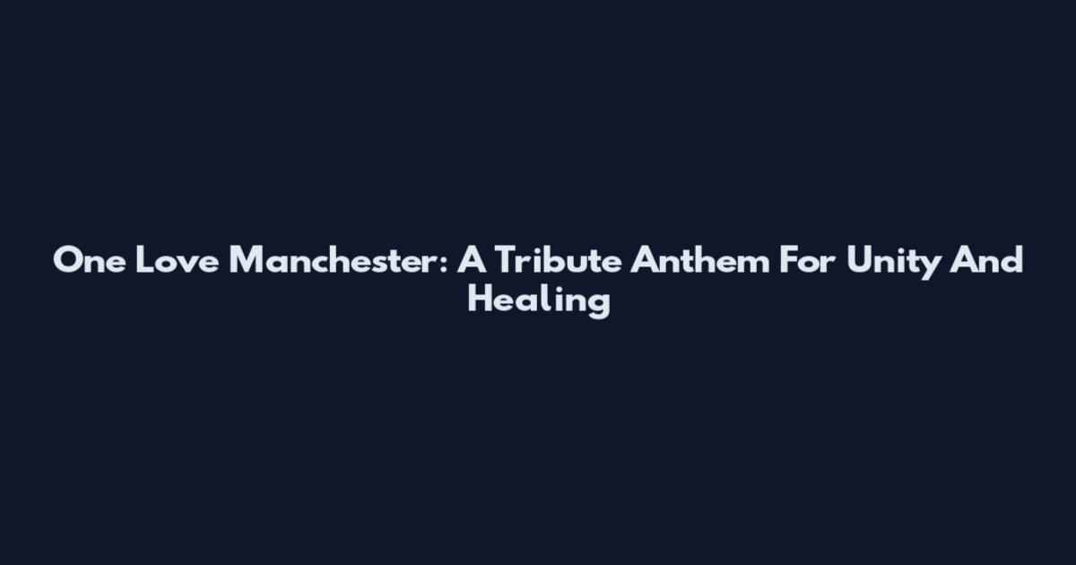 One Love Manchester: A Tribute Anthem For Unity And Healing