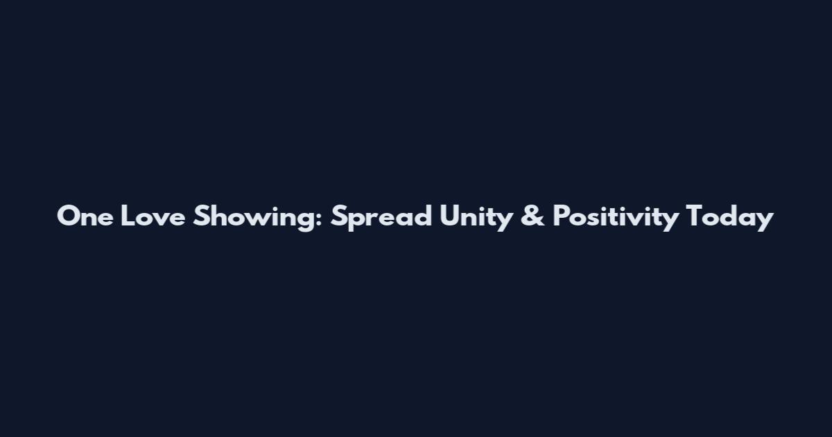 One Love Showing: Spread Unity & Positivity Today