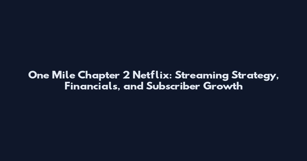 One Mile Chapter 2 Netflix: Streaming Strategy, Financials, and Subscriber Growth