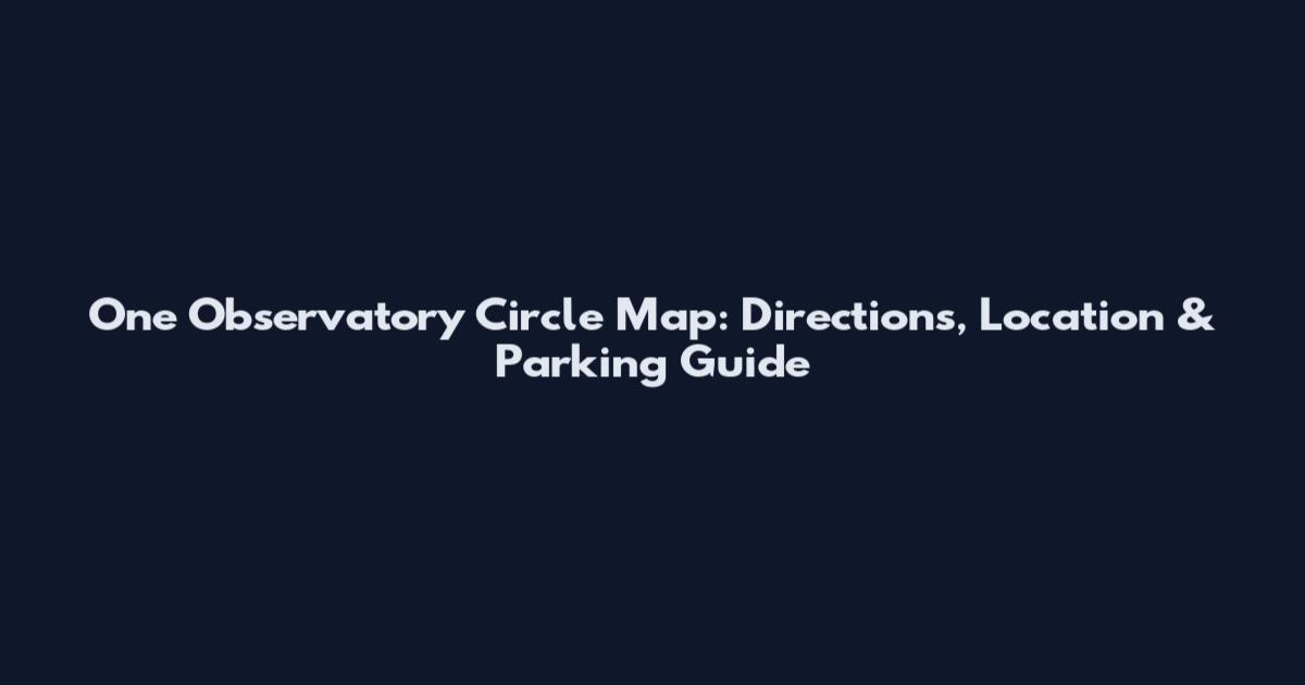 One Observatory Circle Map: Directions, Location & Parking Guide