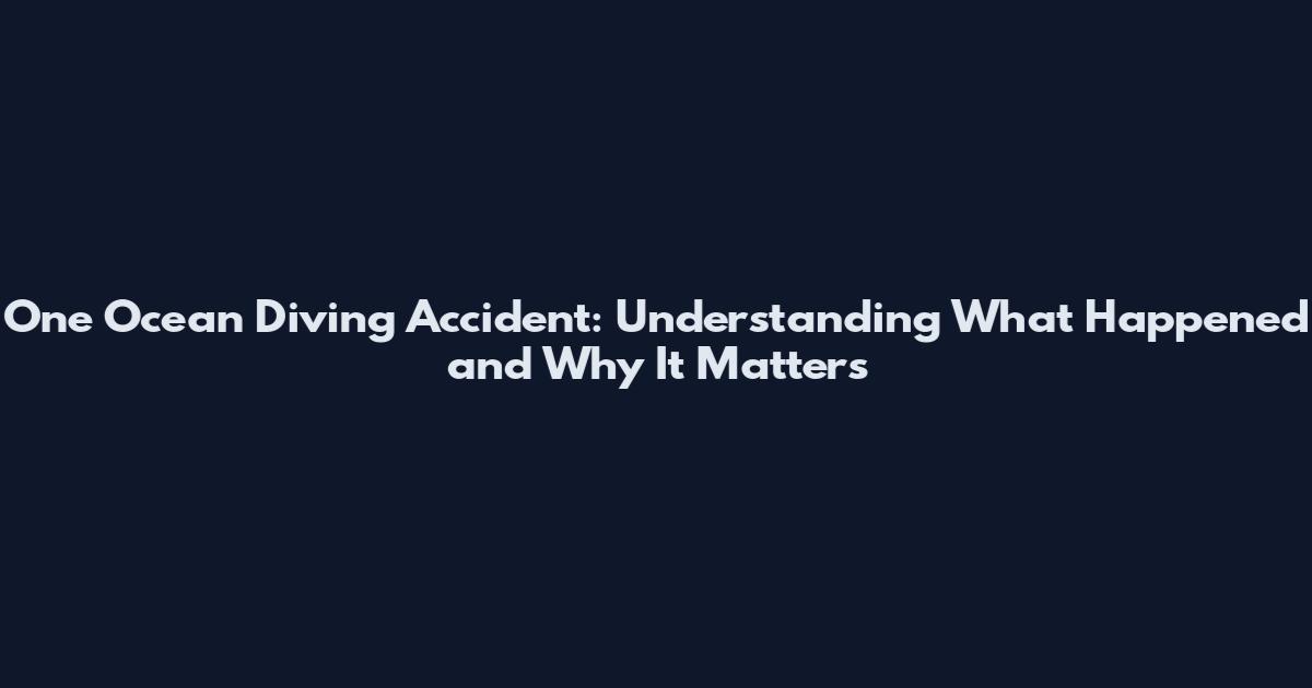 One Ocean Diving Accident: Understanding What Happened and Why It Matters