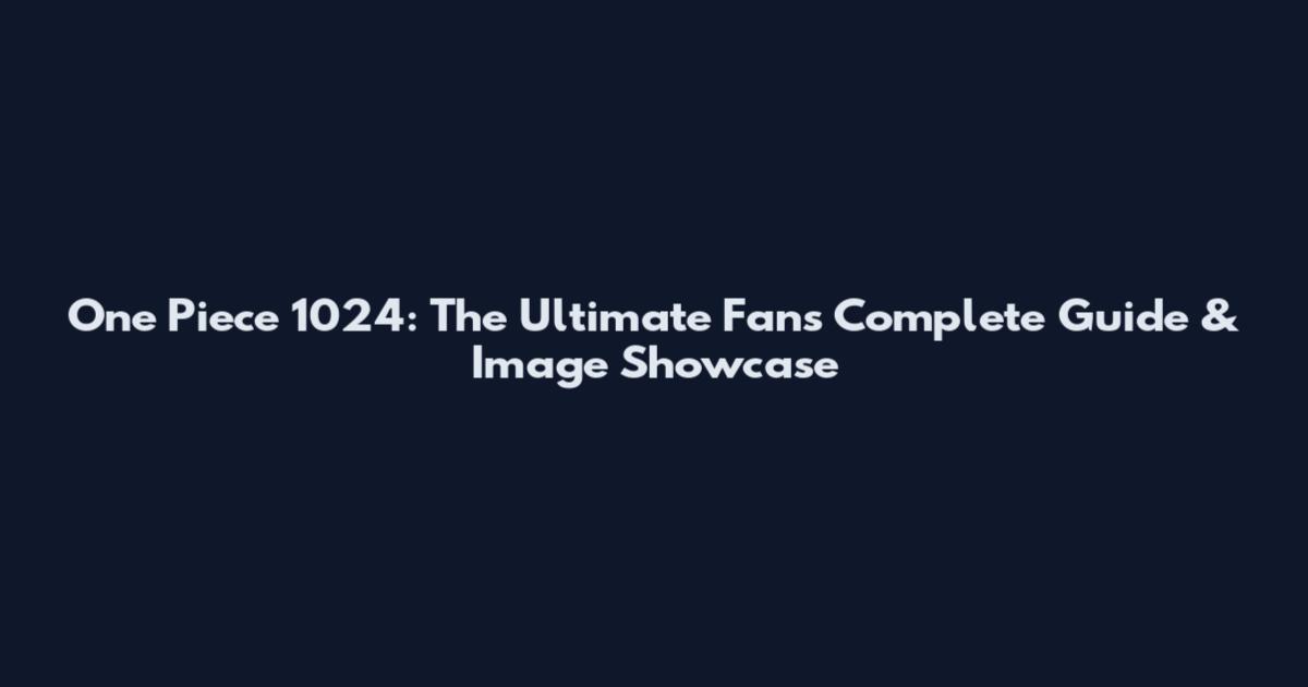 One Piece 1024: The Ultimate Fan's Complete Guide & Image Showcase