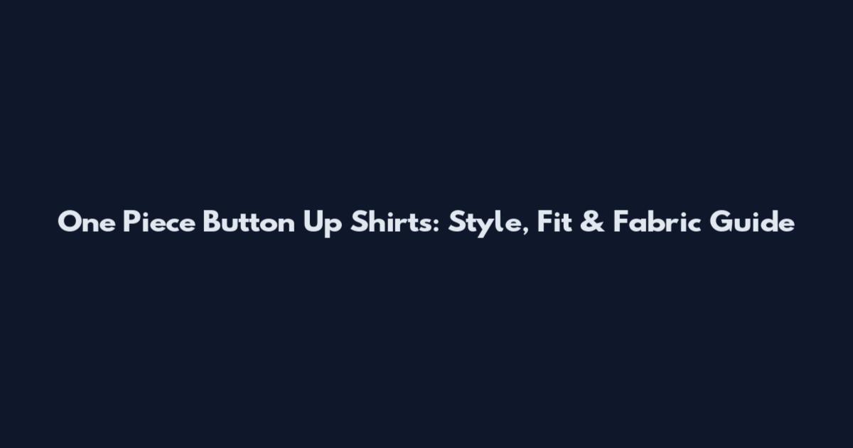 One Piece Button Up Shirts: Style, Fit & Fabric Guide