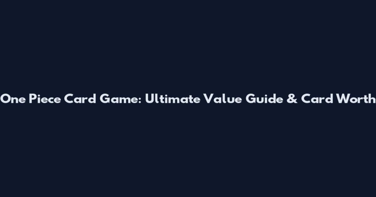 One Piece Card Game: Ultimate Value Guide & Card Worth
