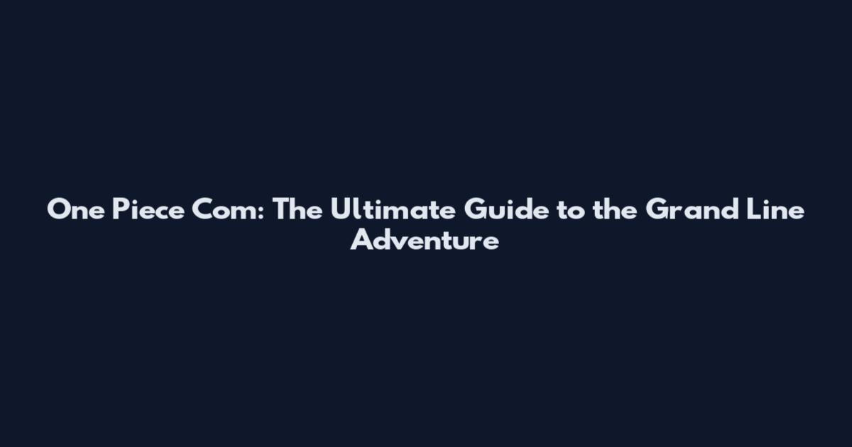 One Piece Com: The Ultimate Guide to the Grand Line Adventure