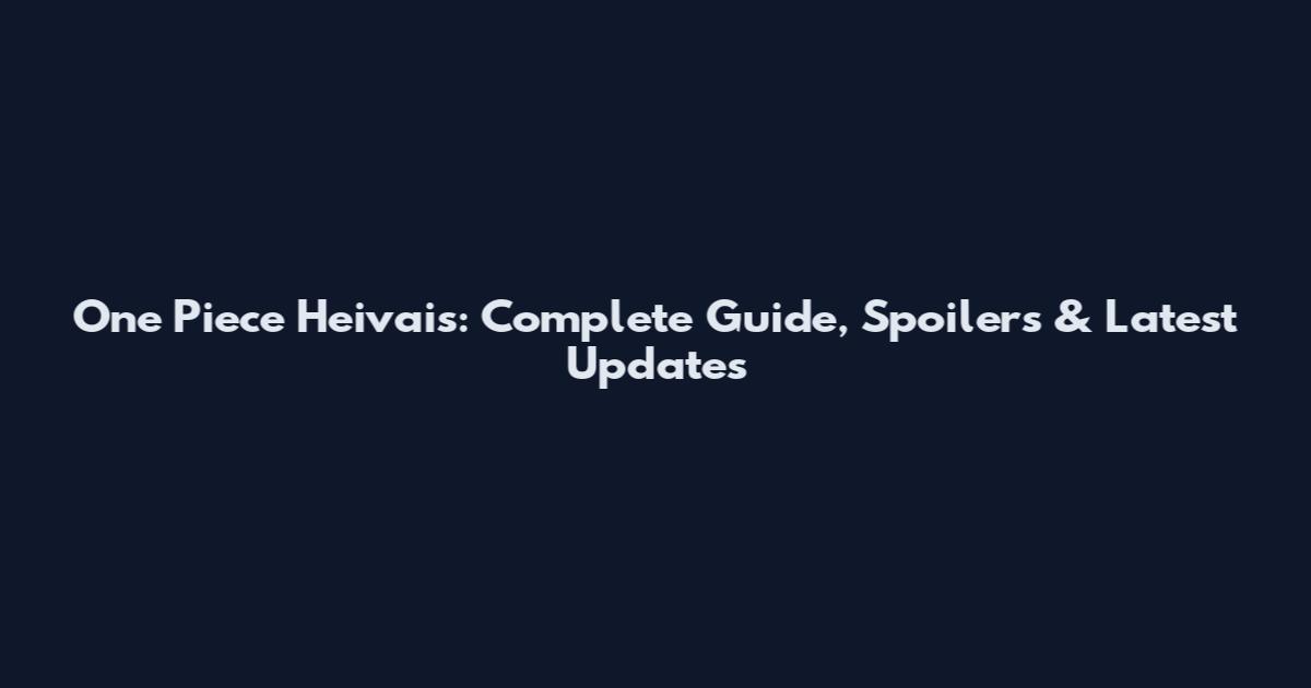 One Piece Heivais: Complete Guide, Spoilers & Latest Updates