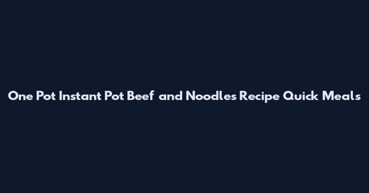 One Pot Instant Pot Beef and Noodles Recipe Quick Meals
