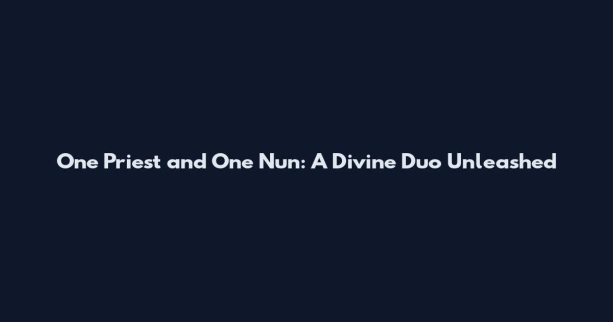 One Priest and One Nun: A Divine Duo Unleashed