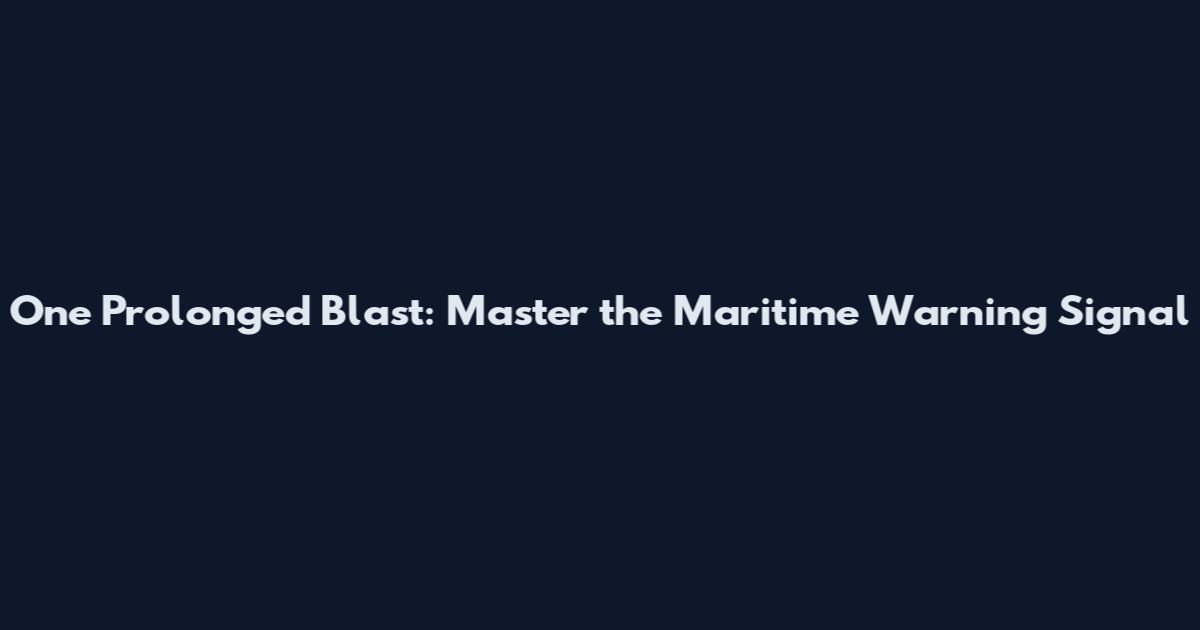 One Prolonged Blast: Master the Maritime Warning Signal