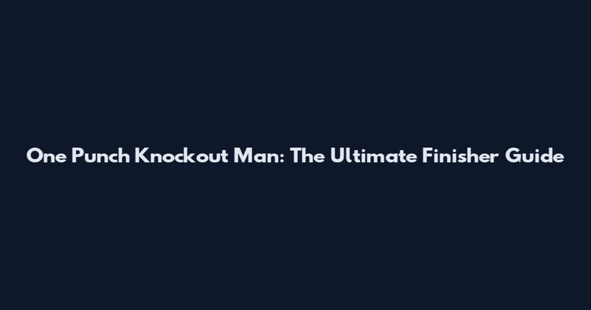 One Punch Knockout Man: The Ultimate Finisher Guide