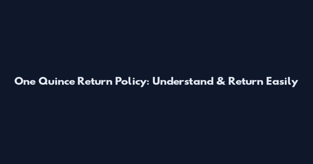 One Quince Return Policy: Understand & Return Easily