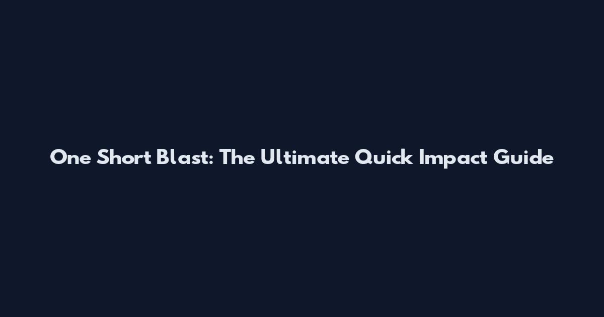 One Short Blast: The Ultimate Quick Impact Guide