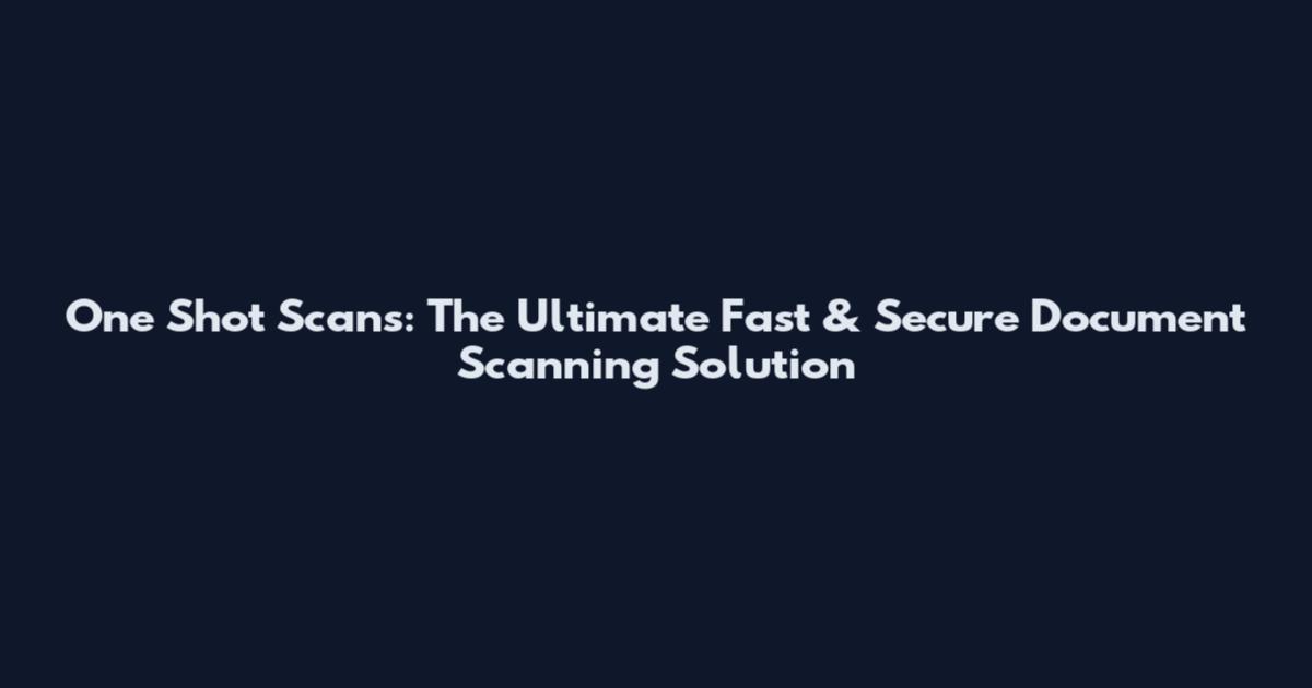 One Shot Scans: The Ultimate Fast & Secure Document Scanning Solution