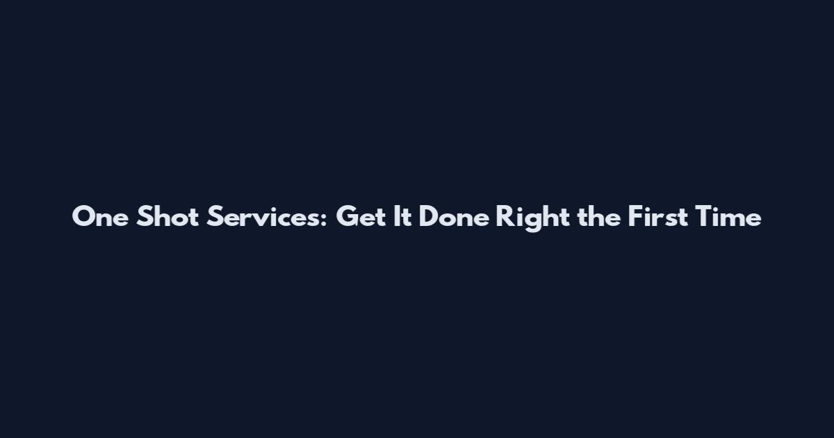 One Shot Services: Get It Done Right the First Time