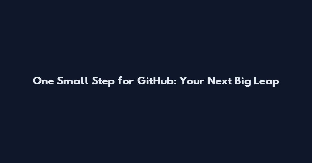 One Small Step for GitHub: Your Next Big Leap