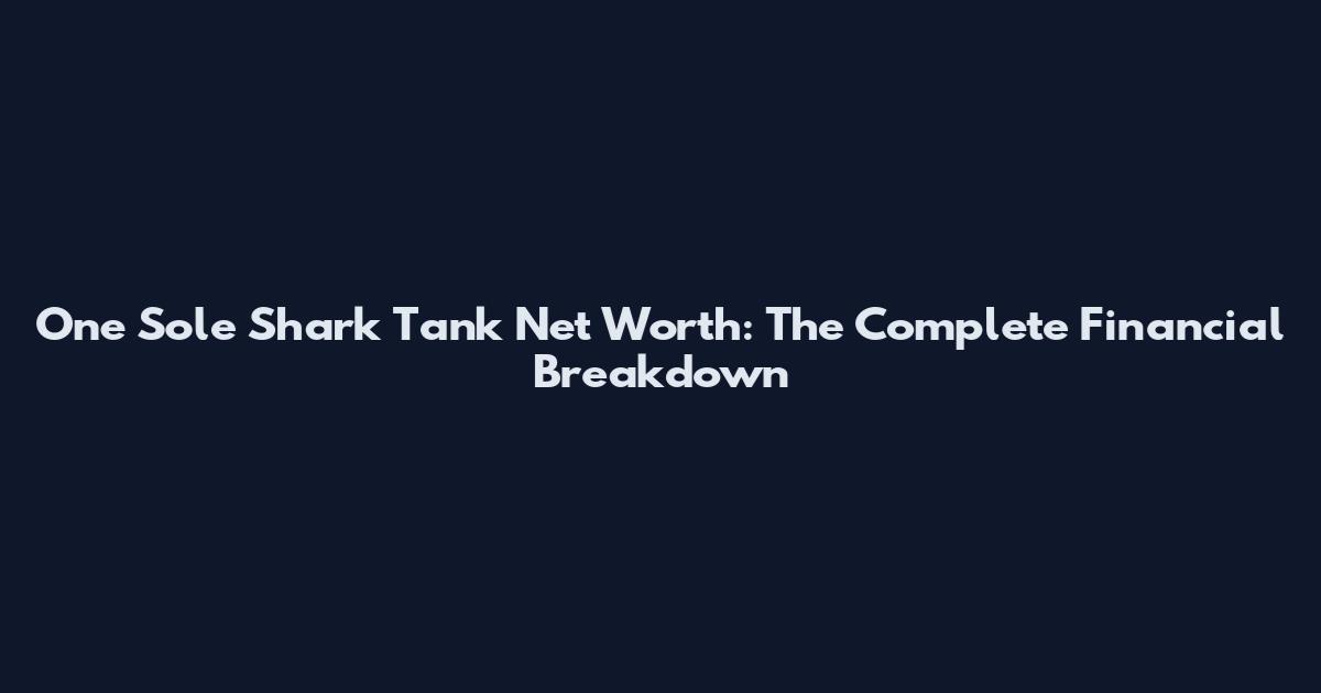 One Sole Shark Tank Net Worth: The Complete Financial Breakdown