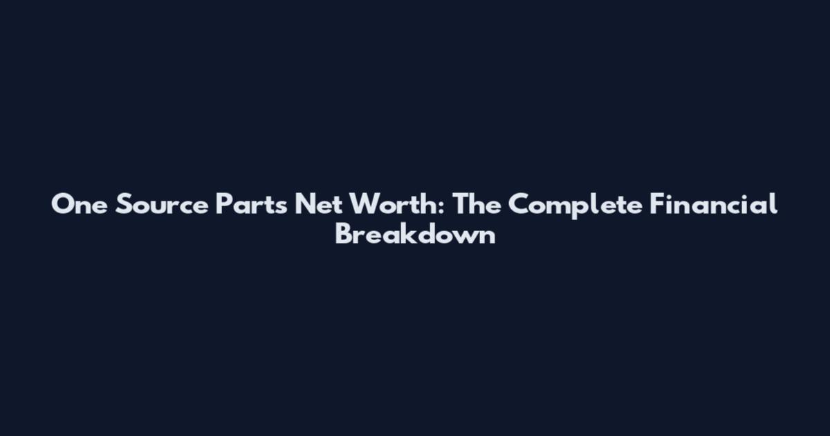 One Source Parts Net Worth: The Complete Financial Breakdown