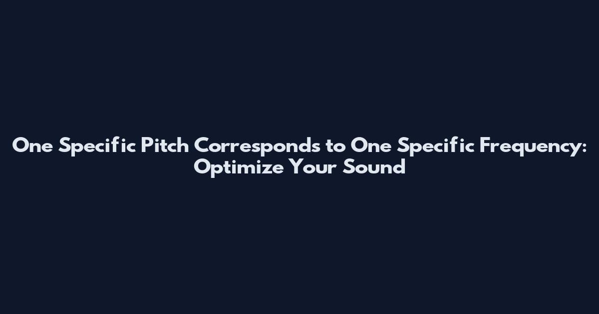 One Specific Pitch Corresponds to One Specific Frequency: Optimize Your Sound