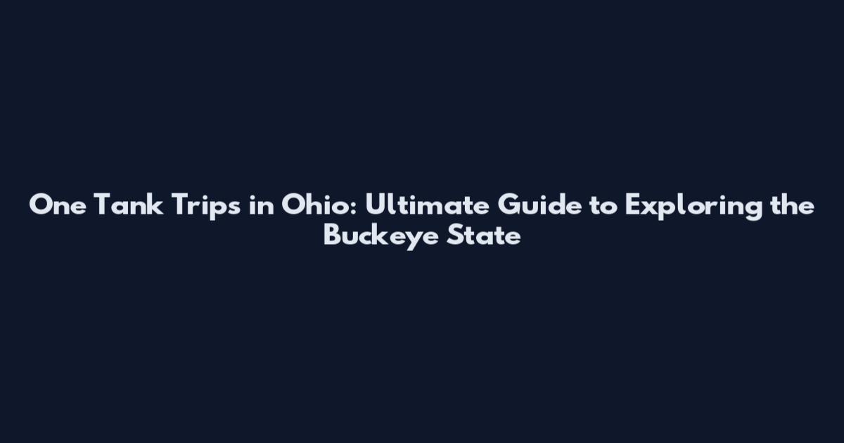 One Tank Trips in Ohio: Ultimate Guide to Exploring the Buckeye State
