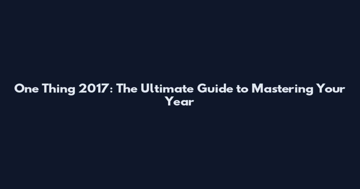 One Thing 2017: The Ultimate Guide to Mastering Your Year