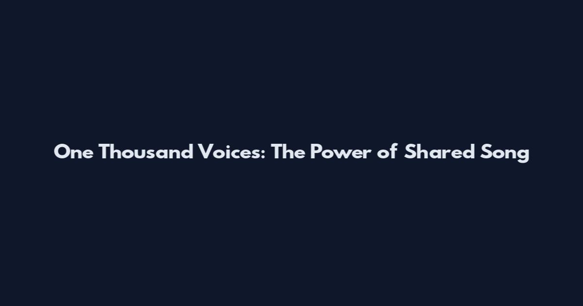 One Thousand Voices: The Power of Shared Song