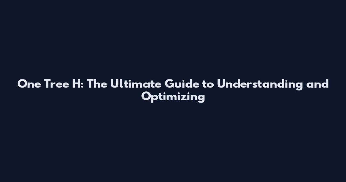 One Tree H: The Ultimate Guide to Understanding and Optimizing