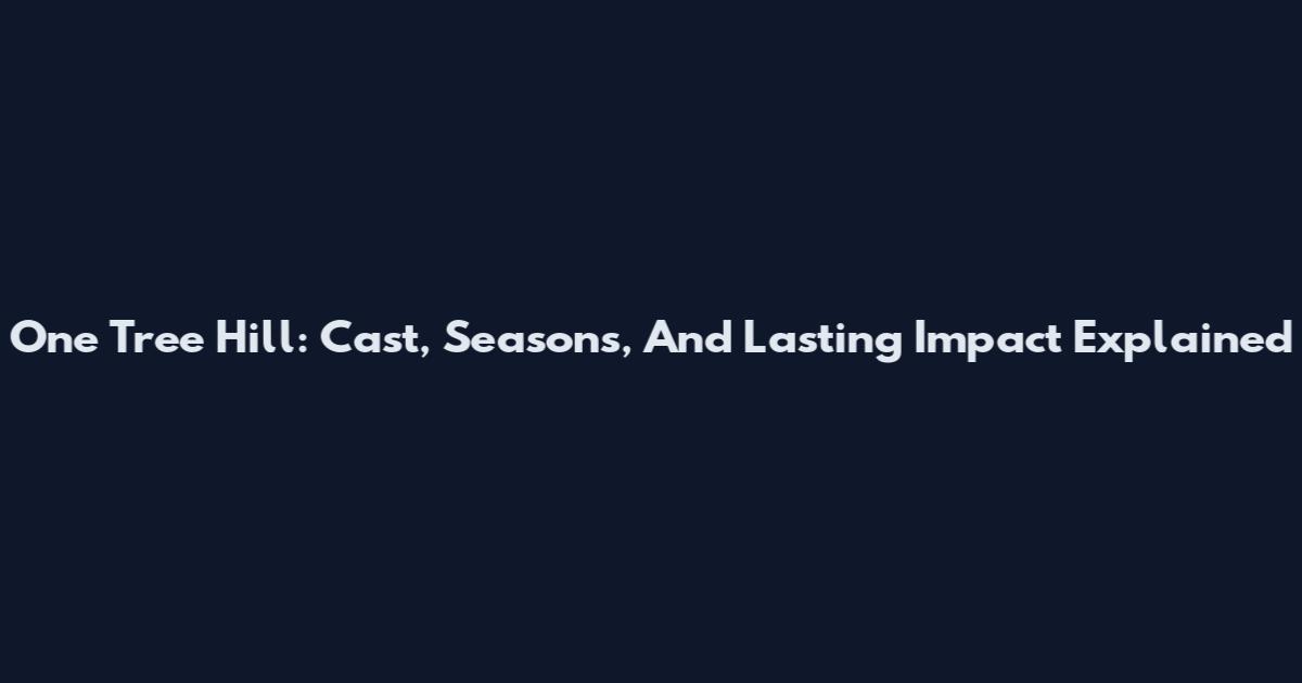 One Tree Hill: Cast, Seasons, And Lasting Impact Explained