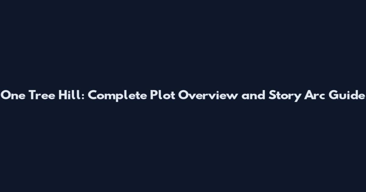 One Tree Hill: Complete Plot Overview and Story Arc Guide