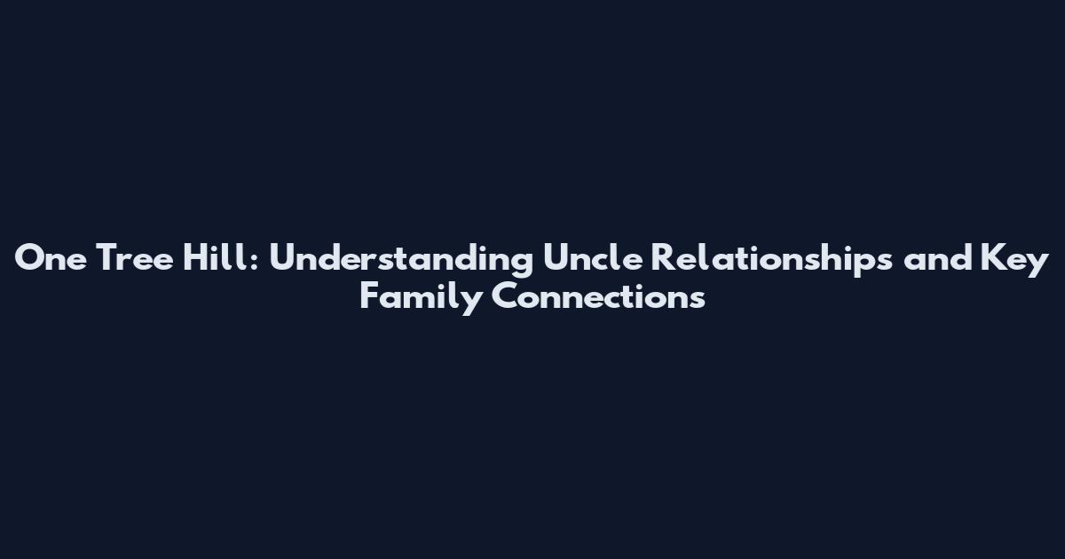 One Tree Hill: Understanding Uncle Relationships and Key Family Connections