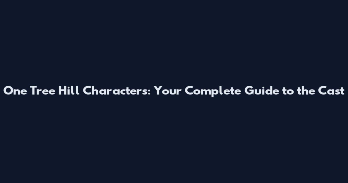 One Tree Hill Characters: Your Complete Guide to the Cast