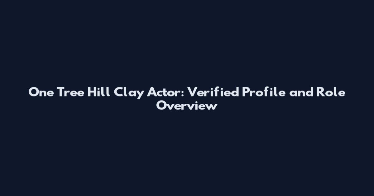 One Tree Hill Clay Actor: Verified Profile and Role Overview