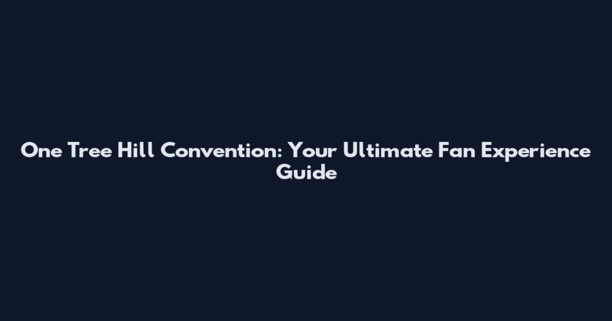 One Tree Hill Convention: Your Ultimate Fan Experience Guide