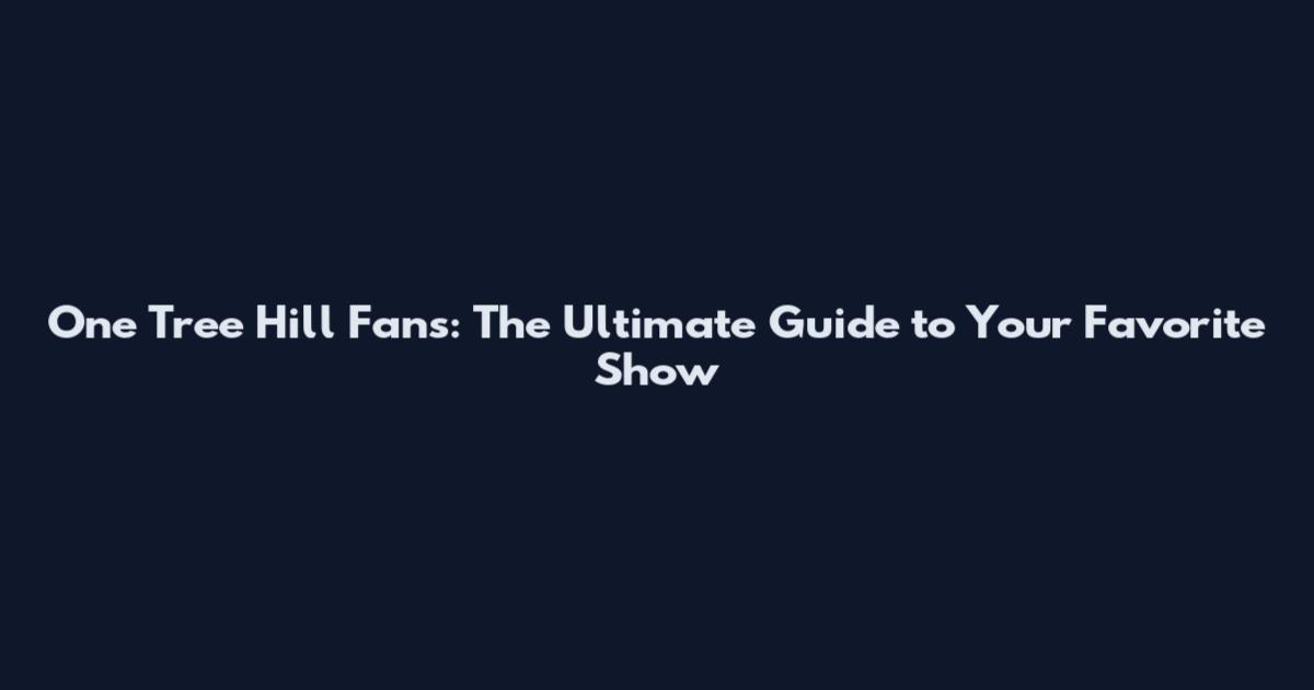 One Tree Hill Fans: The Ultimate Guide to Your Favorite Show