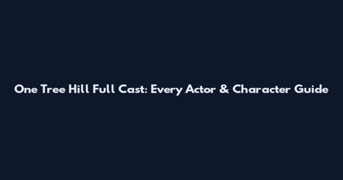 One Tree Hill Full Cast: Every Actor & Character Guide