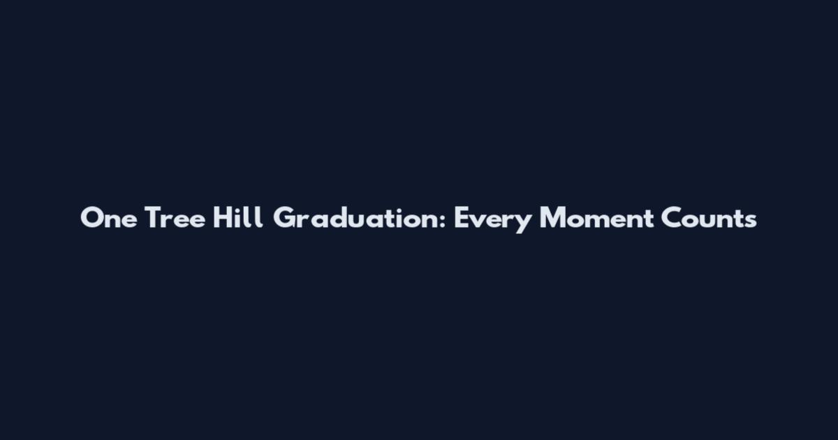 One Tree Hill Graduation: Every Moment Counts