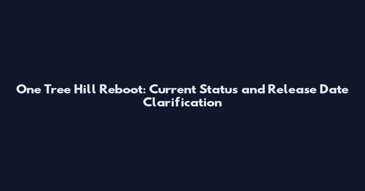 One Tree Hill Reboot: Current Status and Release Date Clarification
