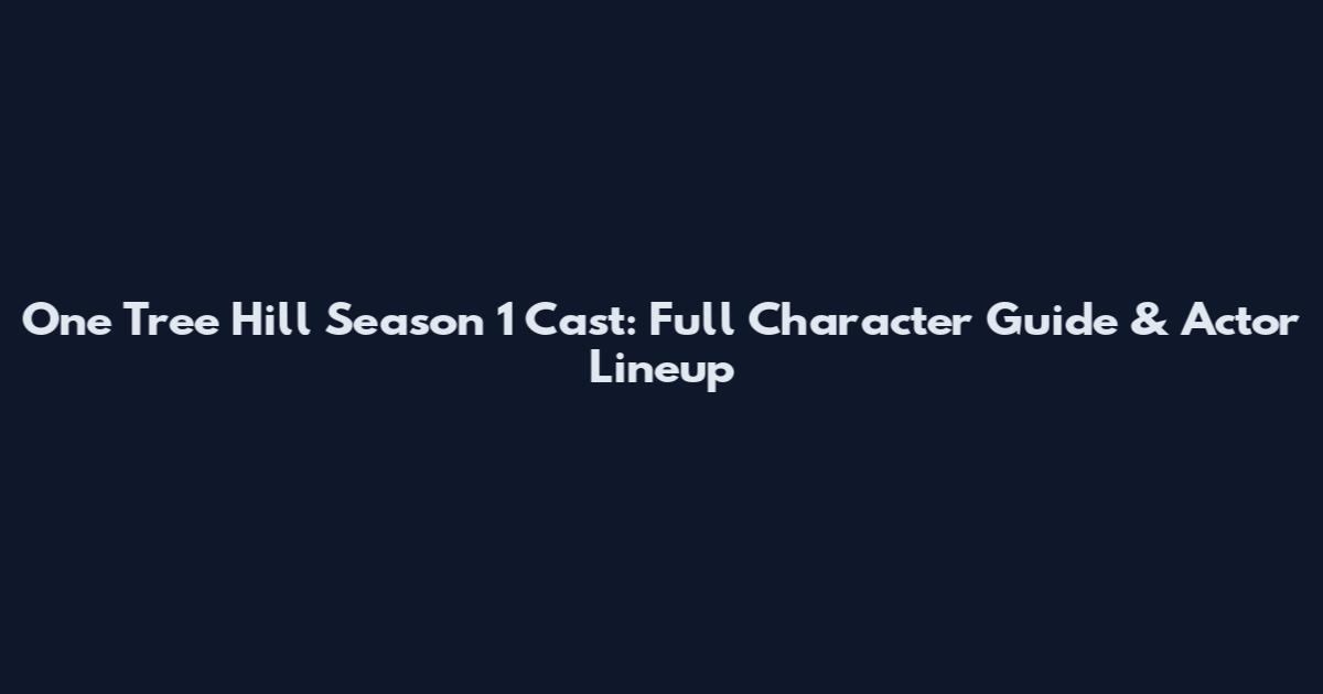 One Tree Hill Season 1 Cast: Full Character Guide & Actor Lineup