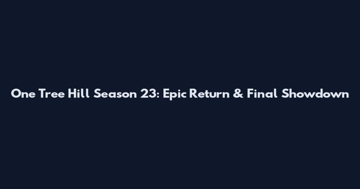 One Tree Hill Season 23: Epic Return & Final Showdown