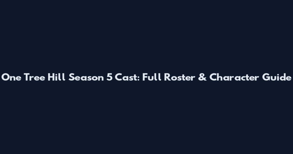 One Tree Hill Season 5 Cast: Full Roster & Character Guide