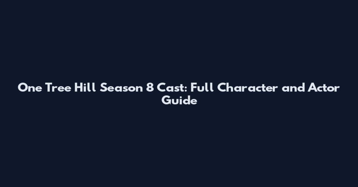 One Tree Hill Season 8 Cast: Full Character and Actor Guide