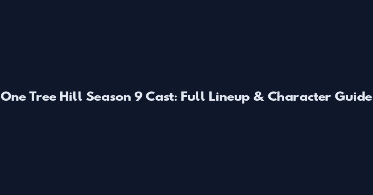 One Tree Hill Season 9 Cast: Full Lineup & Character Guide