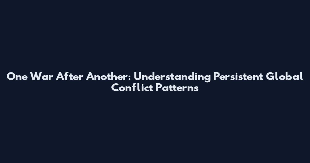 One War After Another: Understanding Persistent Global Conflict Patterns