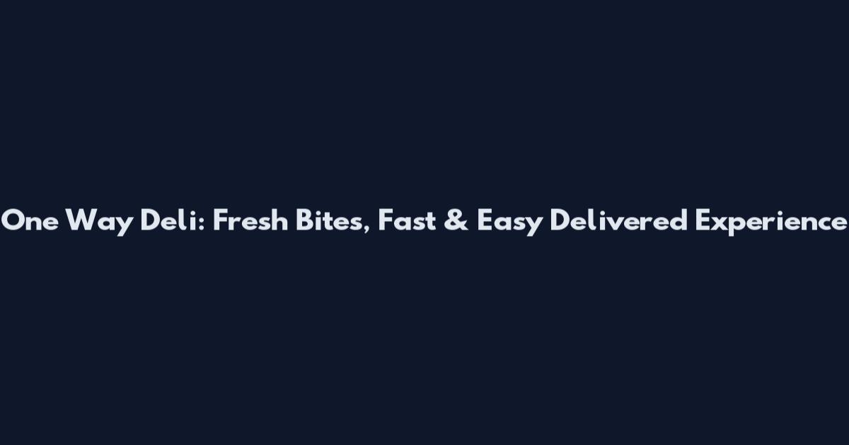 One Way Deli: Fresh Bites, Fast & Easy Delivered Experience