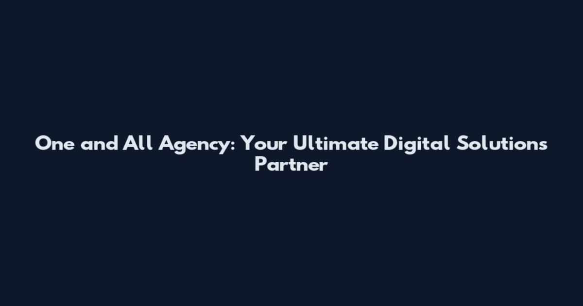 One and All Agency: Your Ultimate Digital Solutions Partner
