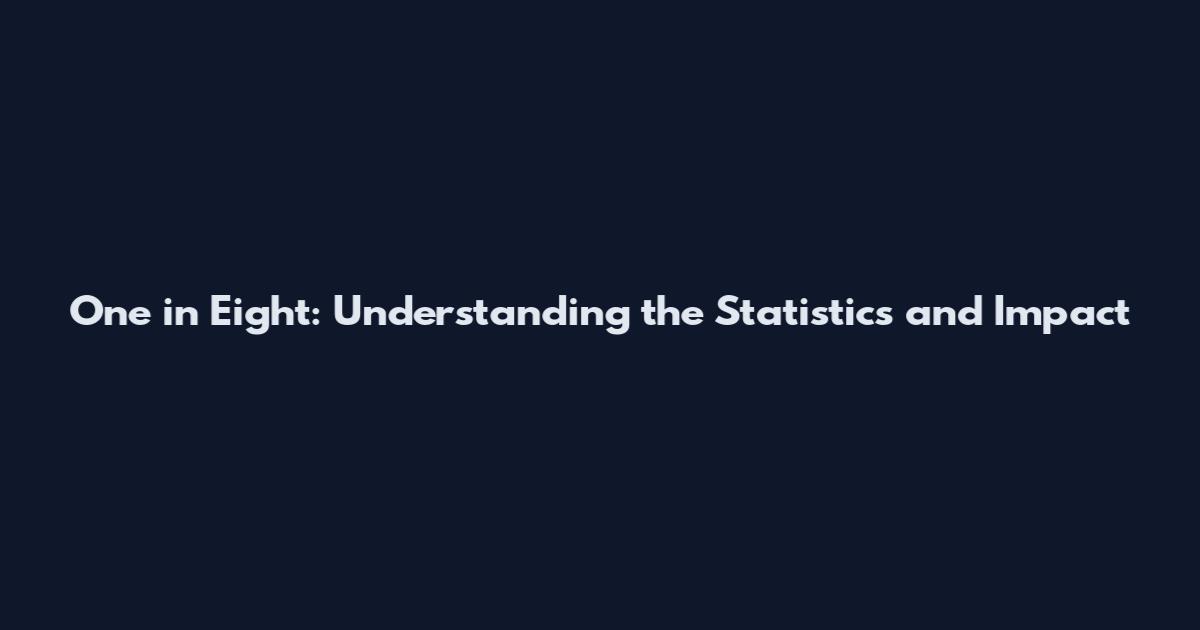 One in Eight: Understanding the Statistics and Impact