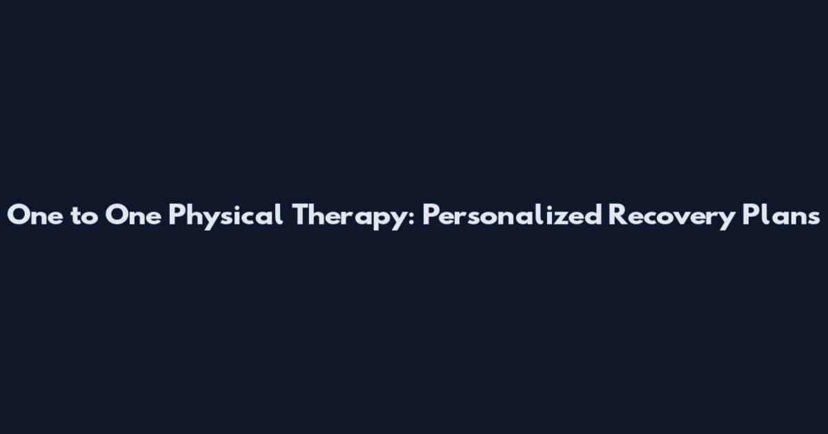 One to One Physical Therapy: Personalized Recovery Plans