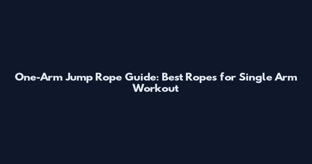 One-Arm Jump Rope Guide: Best Ropes for Single Arm Workout
