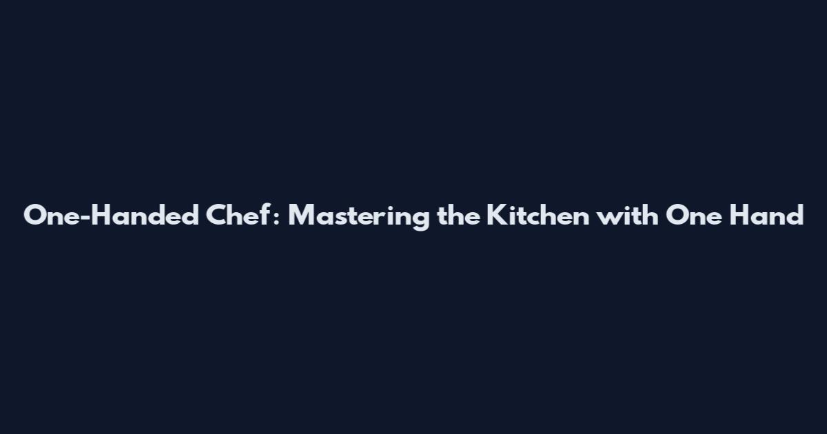 One-Handed Chef: Mastering the Kitchen with One Hand